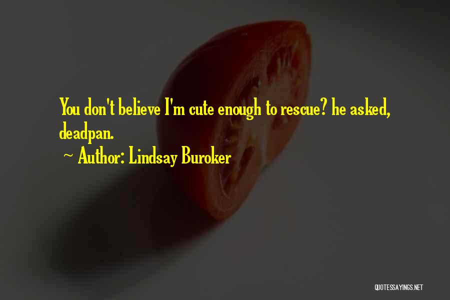 Lindsay Buroker Quotes: You Don't Believe I'm Cute Enough To Rescue? He Asked, Deadpan.