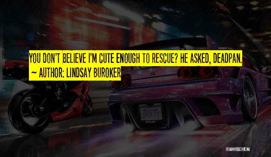 Lindsay Buroker Quotes: You Don't Believe I'm Cute Enough To Rescue? He Asked, Deadpan.