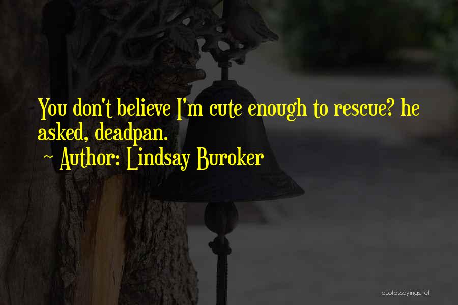 Lindsay Buroker Quotes: You Don't Believe I'm Cute Enough To Rescue? He Asked, Deadpan.