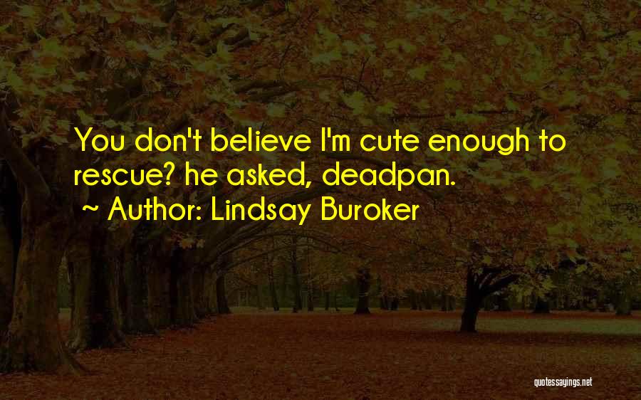 Lindsay Buroker Quotes: You Don't Believe I'm Cute Enough To Rescue? He Asked, Deadpan.