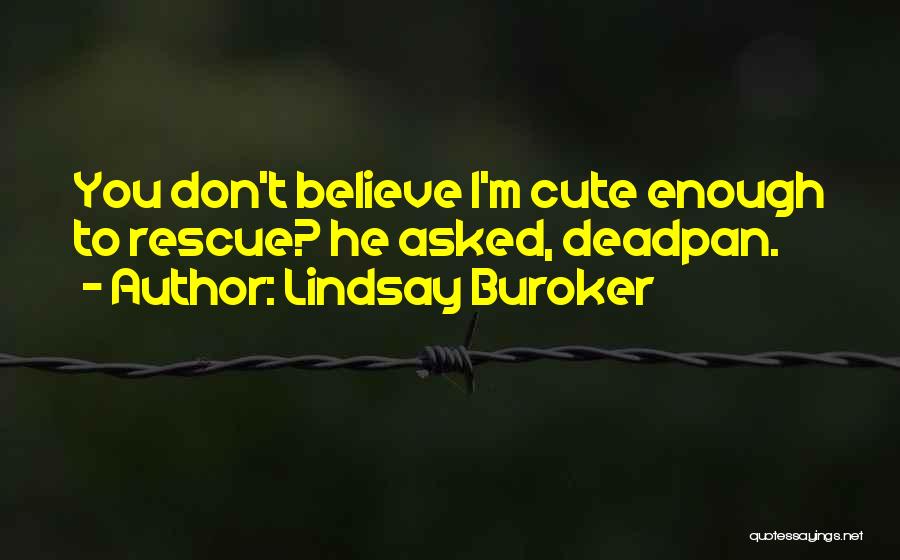 Lindsay Buroker Quotes: You Don't Believe I'm Cute Enough To Rescue? He Asked, Deadpan.