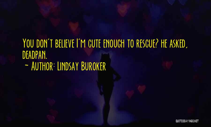 Lindsay Buroker Quotes: You Don't Believe I'm Cute Enough To Rescue? He Asked, Deadpan.