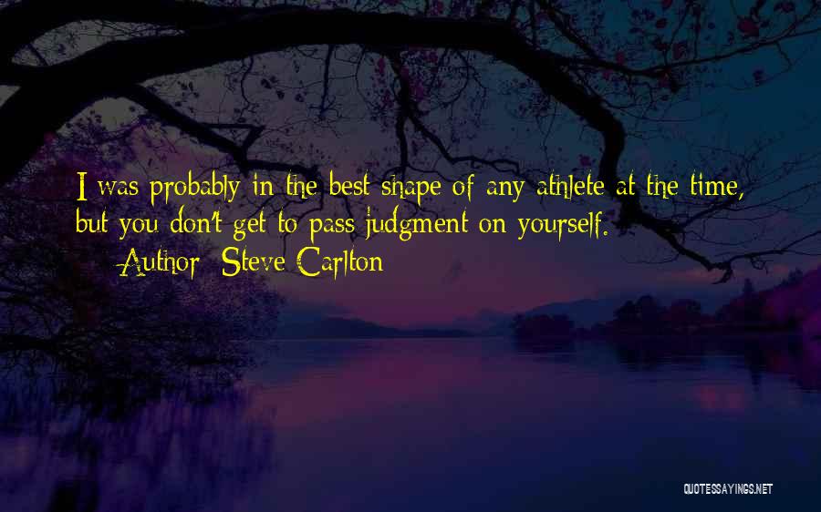 Steve Carlton Quotes: I Was Probably In The Best Shape Of Any Athlete At The Time, But You Don't Get To Pass Judgment