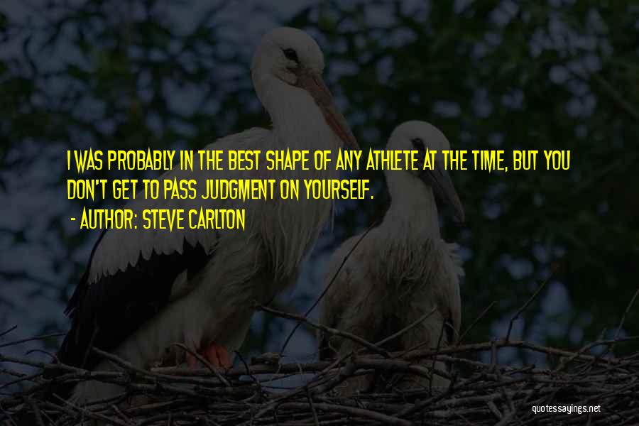 Steve Carlton Quotes: I Was Probably In The Best Shape Of Any Athlete At The Time, But You Don't Get To Pass Judgment