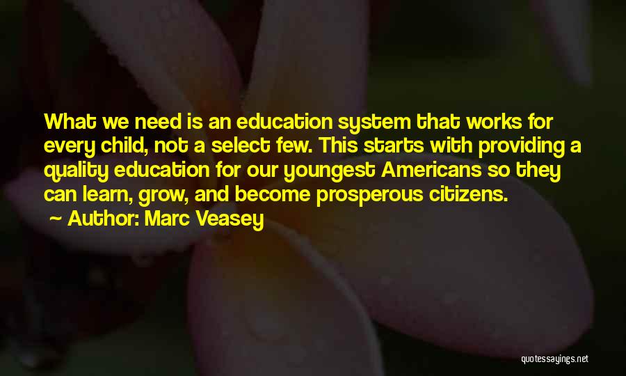 Marc Veasey Quotes: What We Need Is An Education System That Works For Every Child, Not A Select Few. This Starts With Providing