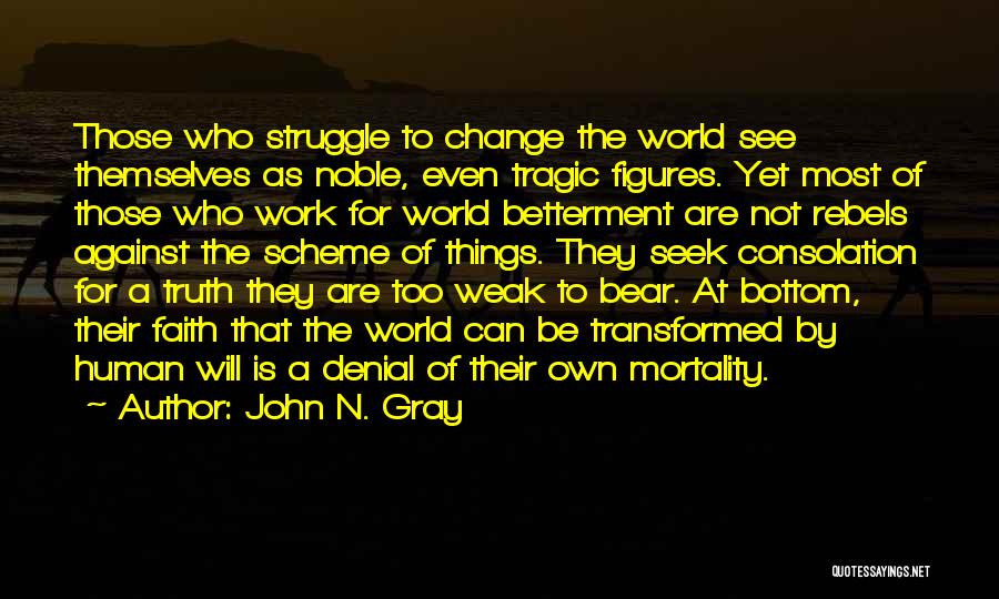 John N. Gray Quotes: Those Who Struggle To Change The World See Themselves As Noble, Even Tragic Figures. Yet Most Of Those Who Work