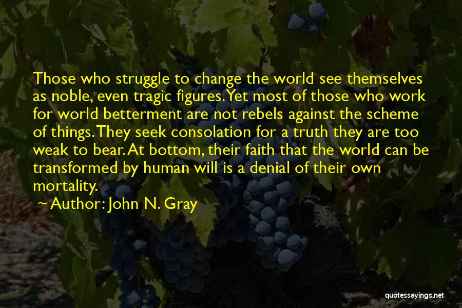 John N. Gray Quotes: Those Who Struggle To Change The World See Themselves As Noble, Even Tragic Figures. Yet Most Of Those Who Work