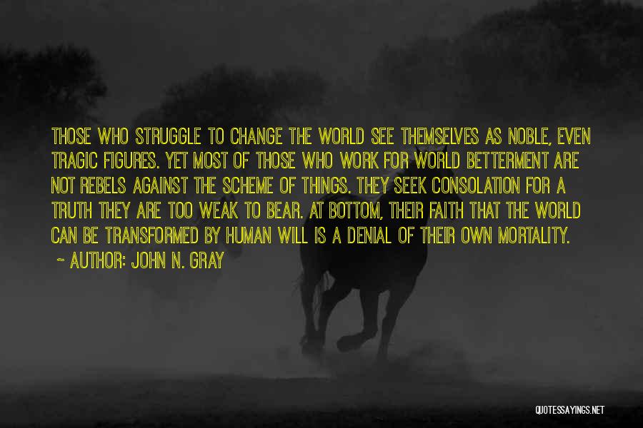 John N. Gray Quotes: Those Who Struggle To Change The World See Themselves As Noble, Even Tragic Figures. Yet Most Of Those Who Work