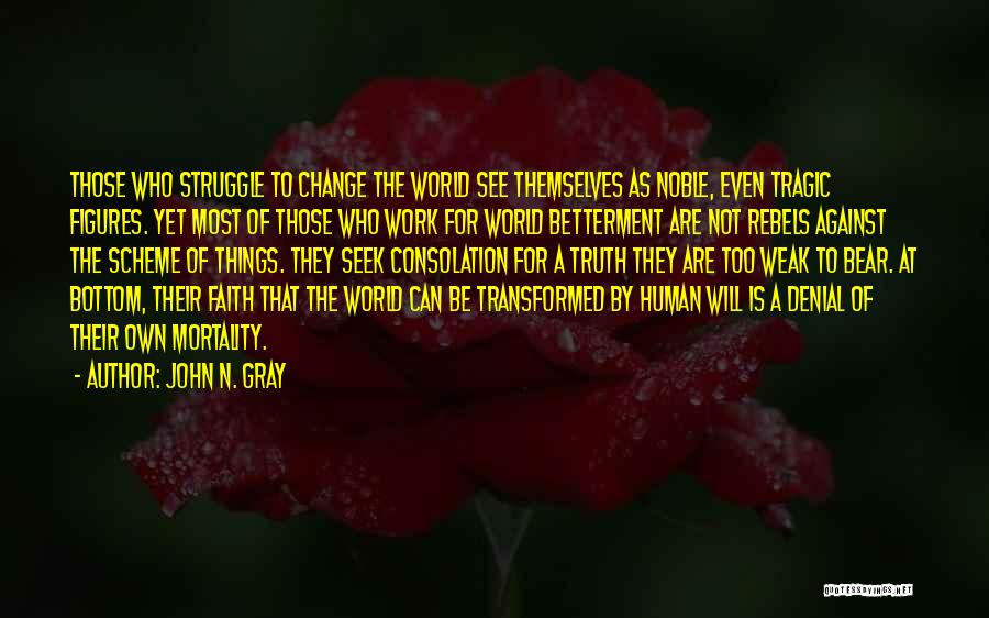 John N. Gray Quotes: Those Who Struggle To Change The World See Themselves As Noble, Even Tragic Figures. Yet Most Of Those Who Work