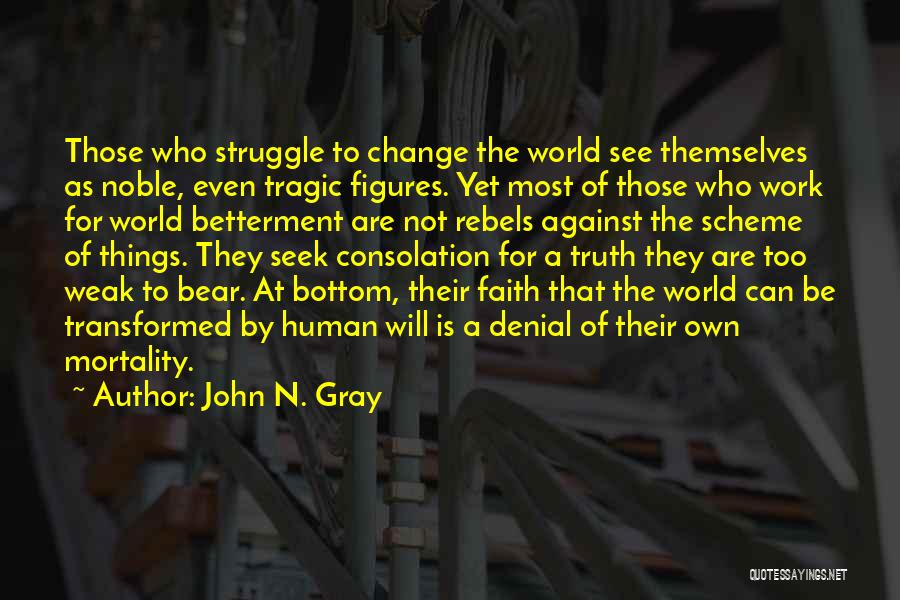 John N. Gray Quotes: Those Who Struggle To Change The World See Themselves As Noble, Even Tragic Figures. Yet Most Of Those Who Work