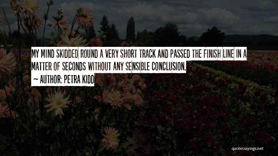 Petra Kidd Quotes: My Mind Skidded Round A Very Short Track And Passed The Finish Line In A Matter Of Seconds Without Any