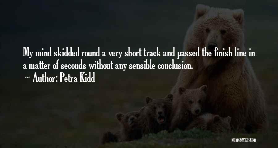 Petra Kidd Quotes: My Mind Skidded Round A Very Short Track And Passed The Finish Line In A Matter Of Seconds Without Any