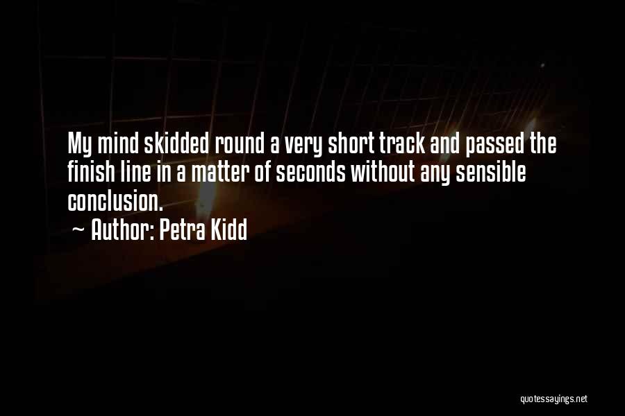 Petra Kidd Quotes: My Mind Skidded Round A Very Short Track And Passed The Finish Line In A Matter Of Seconds Without Any