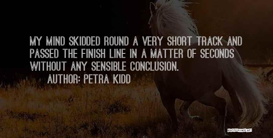 Petra Kidd Quotes: My Mind Skidded Round A Very Short Track And Passed The Finish Line In A Matter Of Seconds Without Any