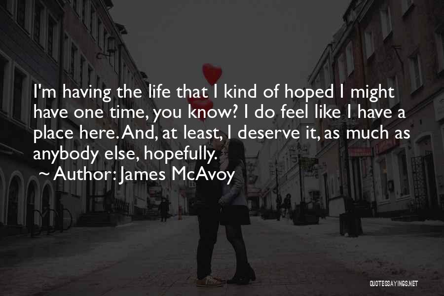 James McAvoy Quotes: I'm Having The Life That I Kind Of Hoped I Might Have One Time, You Know? I Do Feel Like
