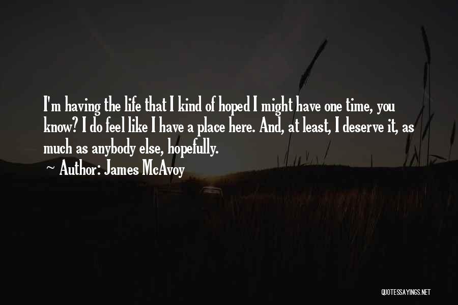 James McAvoy Quotes: I'm Having The Life That I Kind Of Hoped I Might Have One Time, You Know? I Do Feel Like