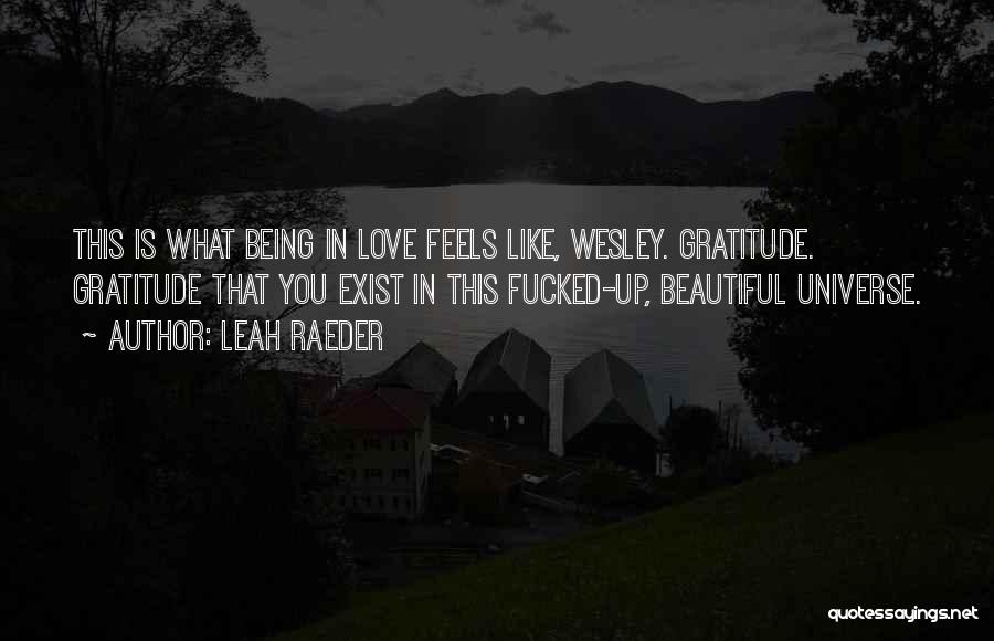 Leah Raeder Quotes: This Is What Being In Love Feels Like, Wesley. Gratitude. Gratitude That You Exist In This Fucked-up, Beautiful Universe.