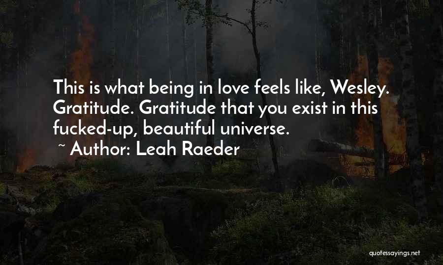 Leah Raeder Quotes: This Is What Being In Love Feels Like, Wesley. Gratitude. Gratitude That You Exist In This Fucked-up, Beautiful Universe.