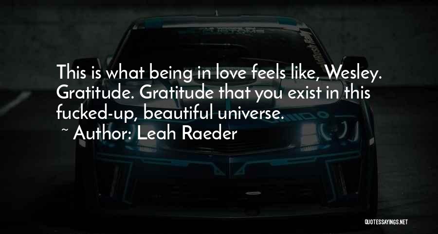Leah Raeder Quotes: This Is What Being In Love Feels Like, Wesley. Gratitude. Gratitude That You Exist In This Fucked-up, Beautiful Universe.