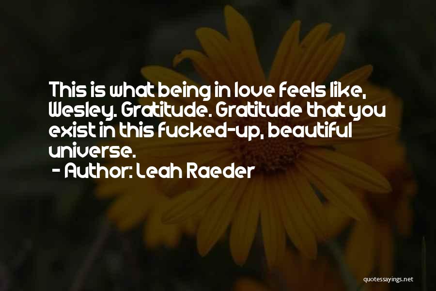 Leah Raeder Quotes: This Is What Being In Love Feels Like, Wesley. Gratitude. Gratitude That You Exist In This Fucked-up, Beautiful Universe.