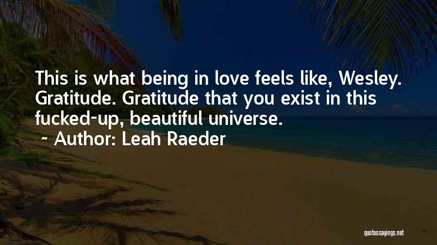 Leah Raeder Quotes: This Is What Being In Love Feels Like, Wesley. Gratitude. Gratitude That You Exist In This Fucked-up, Beautiful Universe.