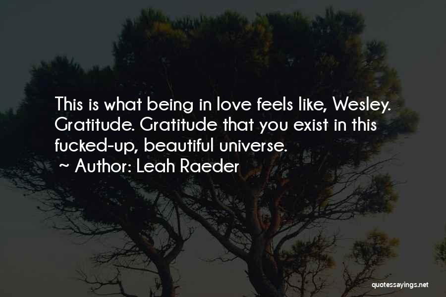 Leah Raeder Quotes: This Is What Being In Love Feels Like, Wesley. Gratitude. Gratitude That You Exist In This Fucked-up, Beautiful Universe.