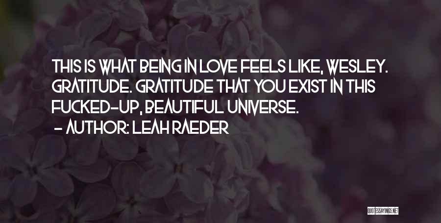 Leah Raeder Quotes: This Is What Being In Love Feels Like, Wesley. Gratitude. Gratitude That You Exist In This Fucked-up, Beautiful Universe.