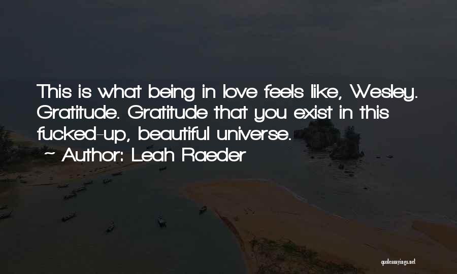 Leah Raeder Quotes: This Is What Being In Love Feels Like, Wesley. Gratitude. Gratitude That You Exist In This Fucked-up, Beautiful Universe.
