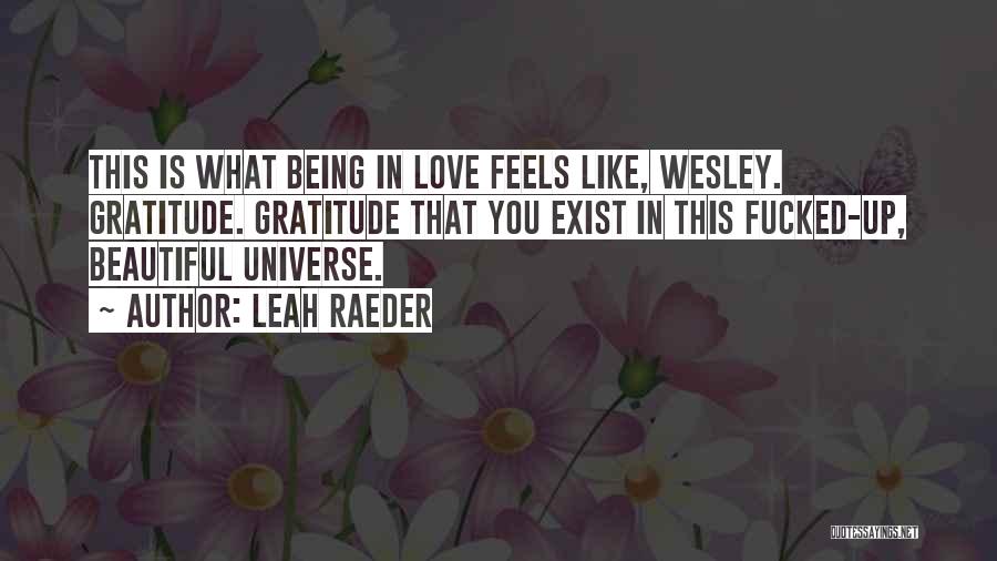 Leah Raeder Quotes: This Is What Being In Love Feels Like, Wesley. Gratitude. Gratitude That You Exist In This Fucked-up, Beautiful Universe.