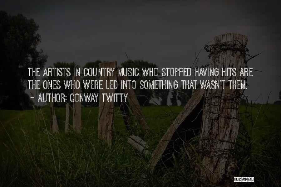 Conway Twitty Quotes: The Artists In Country Music Who Stopped Having Hits Are The Ones Who Were Led Into Something That Wasn't Them.