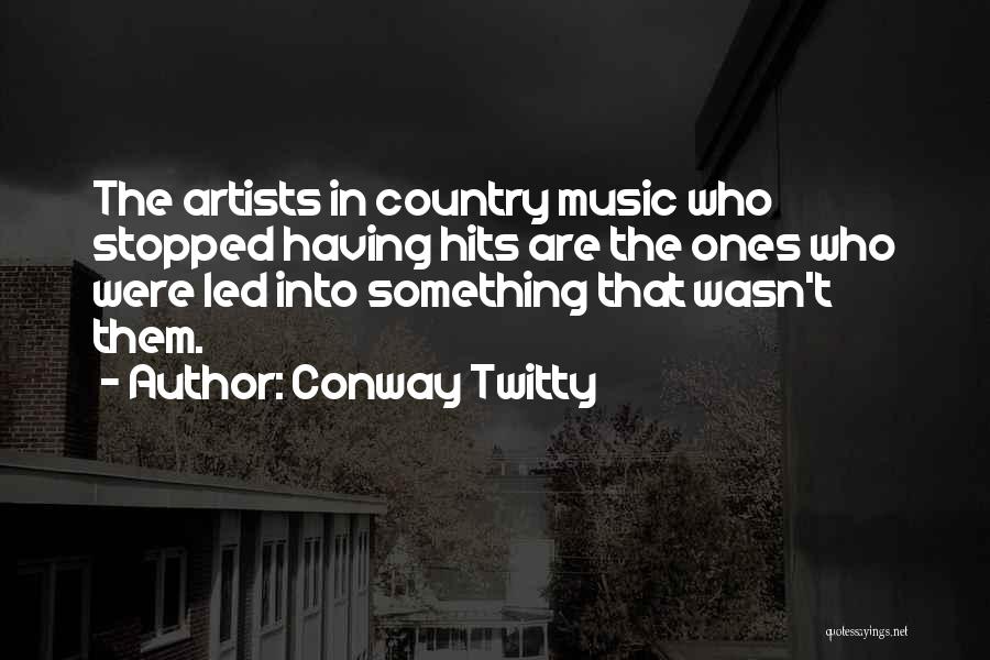 Conway Twitty Quotes: The Artists In Country Music Who Stopped Having Hits Are The Ones Who Were Led Into Something That Wasn't Them.