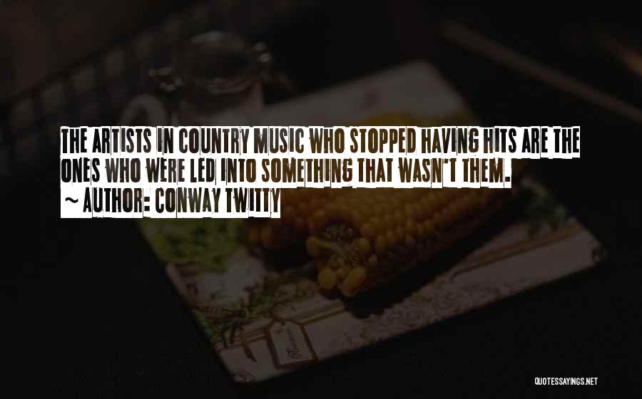 Conway Twitty Quotes: The Artists In Country Music Who Stopped Having Hits Are The Ones Who Were Led Into Something That Wasn't Them.