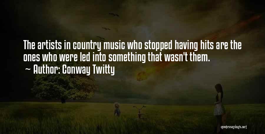 Conway Twitty Quotes: The Artists In Country Music Who Stopped Having Hits Are The Ones Who Were Led Into Something That Wasn't Them.
