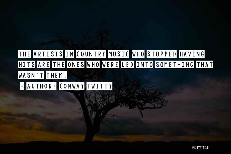 Conway Twitty Quotes: The Artists In Country Music Who Stopped Having Hits Are The Ones Who Were Led Into Something That Wasn't Them.