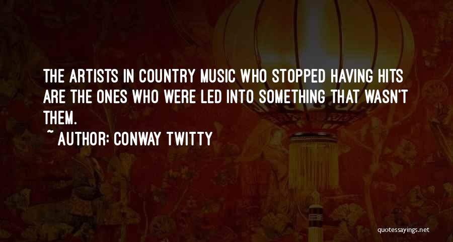 Conway Twitty Quotes: The Artists In Country Music Who Stopped Having Hits Are The Ones Who Were Led Into Something That Wasn't Them.
