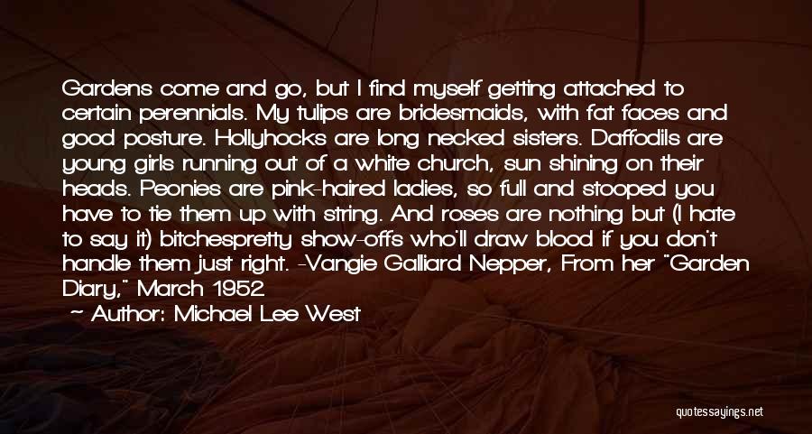 Michael Lee West Quotes: Gardens Come And Go, But I Find Myself Getting Attached To Certain Perennials. My Tulips Are Bridesmaids, With Fat Faces