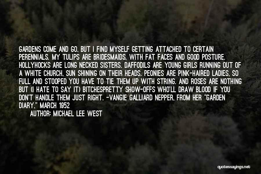 Michael Lee West Quotes: Gardens Come And Go, But I Find Myself Getting Attached To Certain Perennials. My Tulips Are Bridesmaids, With Fat Faces