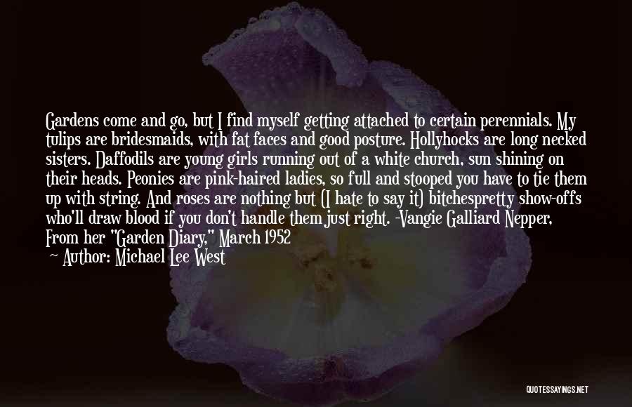 Michael Lee West Quotes: Gardens Come And Go, But I Find Myself Getting Attached To Certain Perennials. My Tulips Are Bridesmaids, With Fat Faces