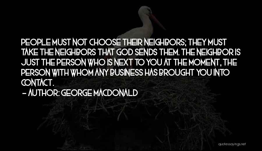 George MacDonald Quotes: People Must Not Choose Their Neighbors; They Must Take The Neighbors That God Sends Them. The Neighbor Is Just The