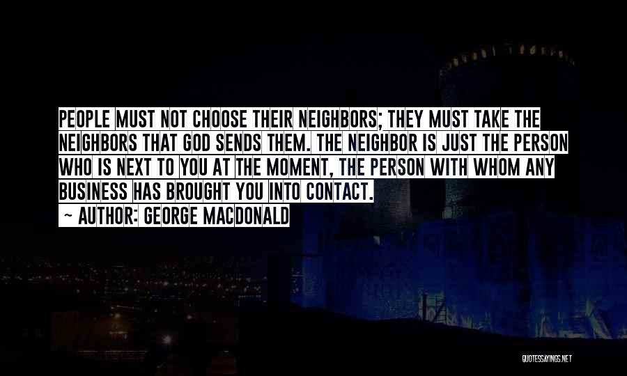 George MacDonald Quotes: People Must Not Choose Their Neighbors; They Must Take The Neighbors That God Sends Them. The Neighbor Is Just The