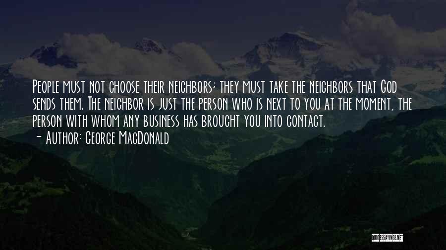 George MacDonald Quotes: People Must Not Choose Their Neighbors; They Must Take The Neighbors That God Sends Them. The Neighbor Is Just The