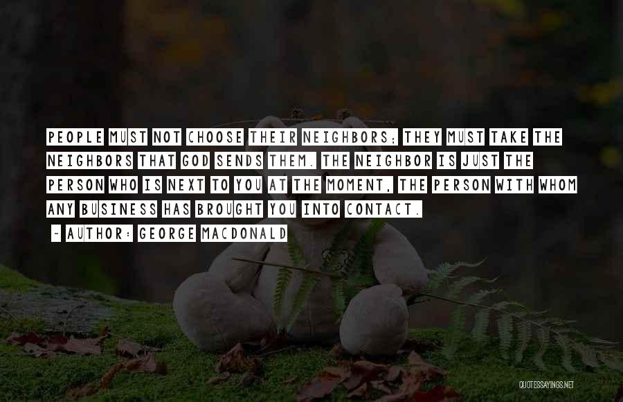 George MacDonald Quotes: People Must Not Choose Their Neighbors; They Must Take The Neighbors That God Sends Them. The Neighbor Is Just The