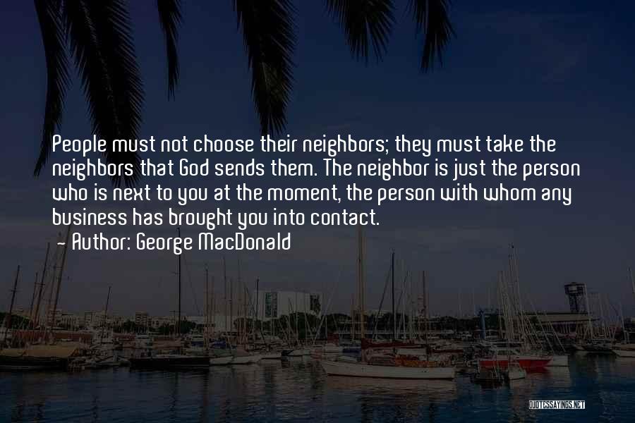 George MacDonald Quotes: People Must Not Choose Their Neighbors; They Must Take The Neighbors That God Sends Them. The Neighbor Is Just The