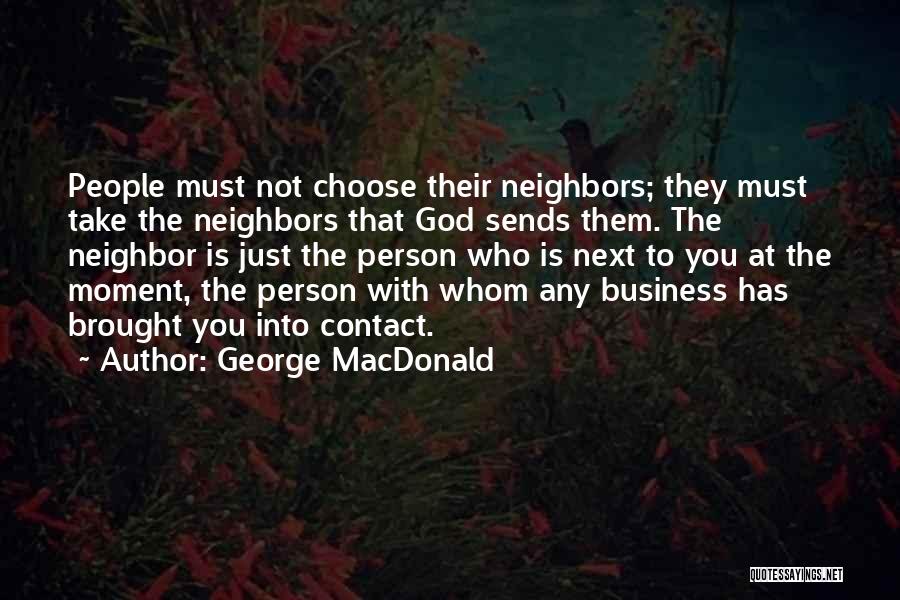 George MacDonald Quotes: People Must Not Choose Their Neighbors; They Must Take The Neighbors That God Sends Them. The Neighbor Is Just The