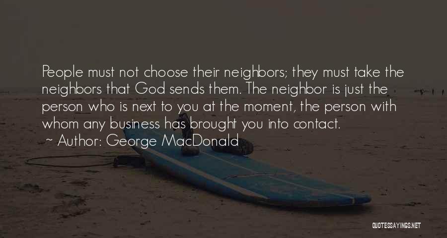 George MacDonald Quotes: People Must Not Choose Their Neighbors; They Must Take The Neighbors That God Sends Them. The Neighbor Is Just The