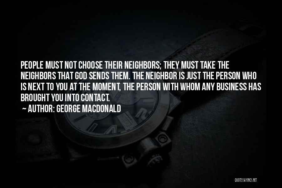 George MacDonald Quotes: People Must Not Choose Their Neighbors; They Must Take The Neighbors That God Sends Them. The Neighbor Is Just The