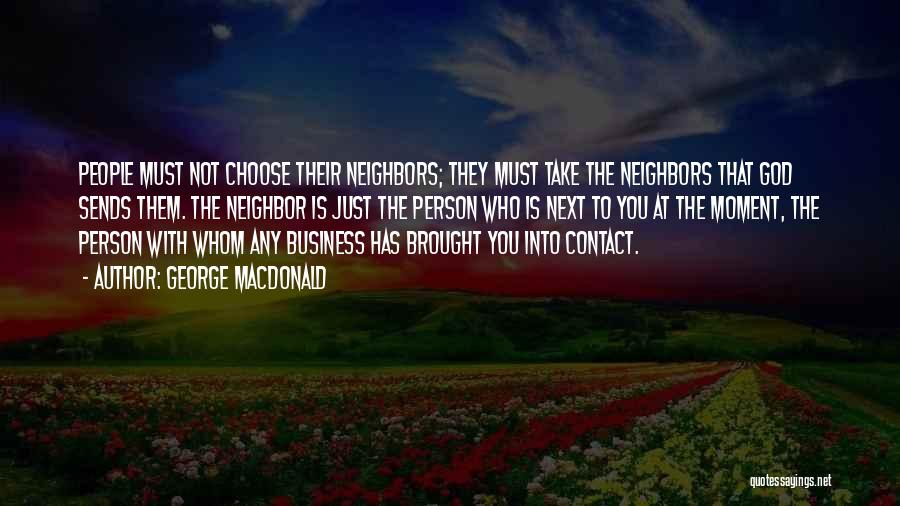 George MacDonald Quotes: People Must Not Choose Their Neighbors; They Must Take The Neighbors That God Sends Them. The Neighbor Is Just The