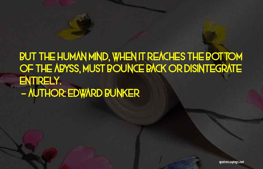 Edward Bunker Quotes: But The Human Mind, When It Reaches The Bottom Of The Abyss, Must Bounce Back Or Disintegrate Entirely.