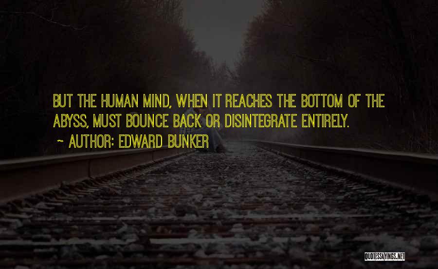 Edward Bunker Quotes: But The Human Mind, When It Reaches The Bottom Of The Abyss, Must Bounce Back Or Disintegrate Entirely.