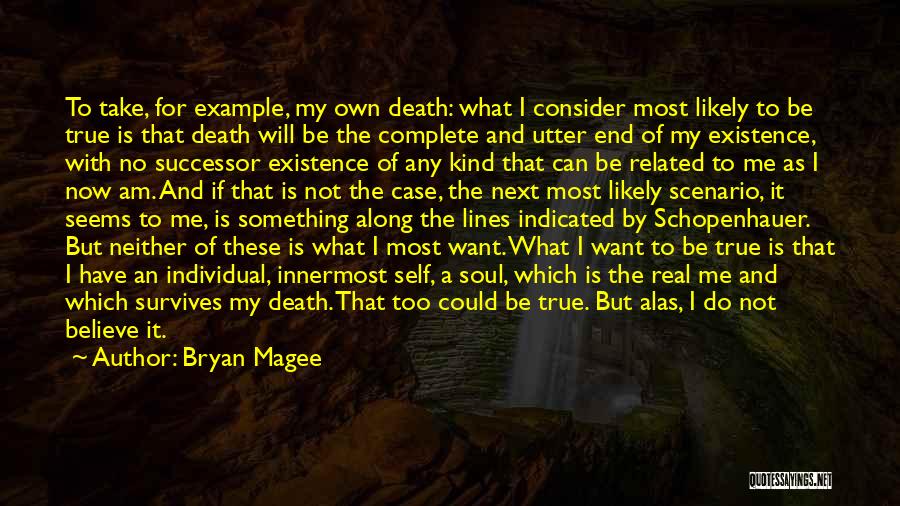 Bryan Magee Quotes: To Take, For Example, My Own Death: What I Consider Most Likely To Be True Is That Death Will Be